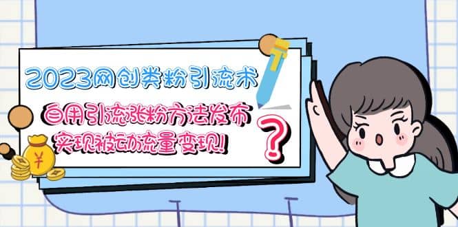 2023网创类粉引流术,自用引流涨粉方法发布,实现被动流量变现-烽云网