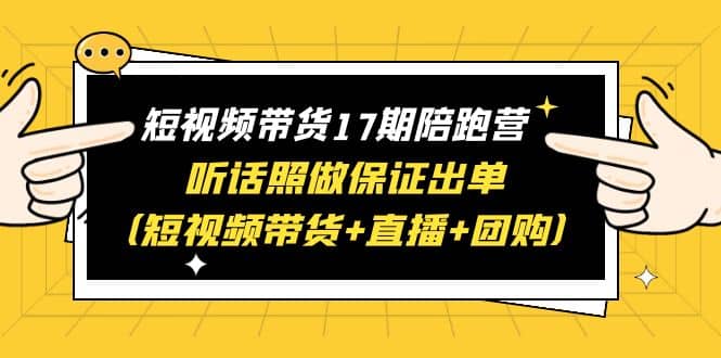 短视频带货17期陪跑营 听话照做保证出单（短视频带货+直播+团购）-烽云网