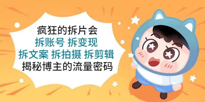 疯狂的拆片会:拆账号 拆变现 拆文案 拆拍摄 拆剪辑 揭秘博主的流量密码-烽云网