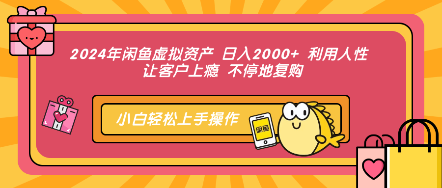 2024年闲鱼虚拟资产，日入2000+ 利用人性 让客户上瘾 不停地复购-烽云网