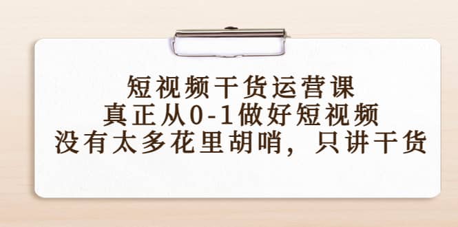 短视频干货运营课,真正从0-1做好短视频,没有太多花里胡哨,只讲干货-烽云网