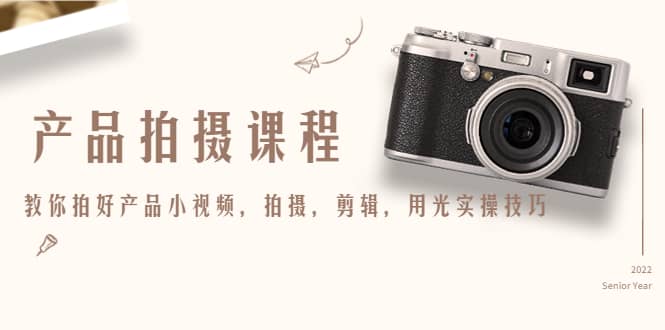 产品拍摄课程，教你拍好产品小视频，拍摄，剪辑，用光实操技巧-烽云网