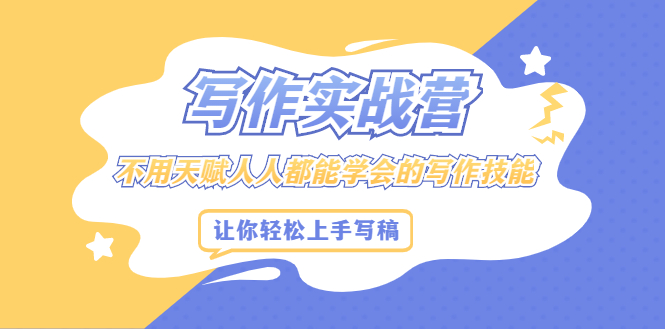 写作实战营,不用天赋人人都能学会的写作技能,让你轻松写稿变现-烽云网