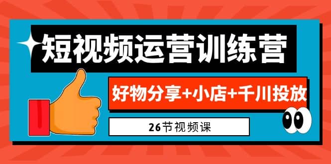 0基础短视频运营训练营:好物分享+小店+千川投放(26节视频课)-烽云网