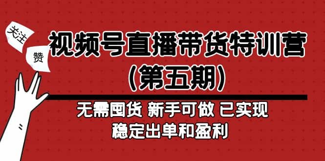 视频号直播带货特训营(第五期)无需囤货 新手可做 已实现稳定出单和盈利-烽云网