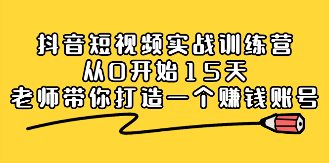 抖音短视频实战训练营,从0开始15天老师带你打造一个赚钱账号-烽云网