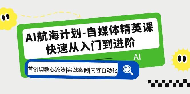 AI航海计划-自媒体精英课 入门到进阶 首创调教心流法|实战案例|内容自动化-烽云网
