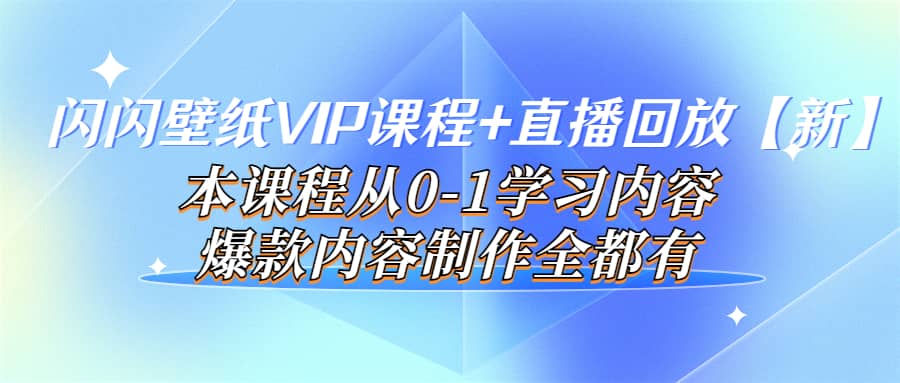 闪闪壁纸VIP课程+直播回放【新】本课程从0-1学习内容，爆款内容制作全都有-烽云网