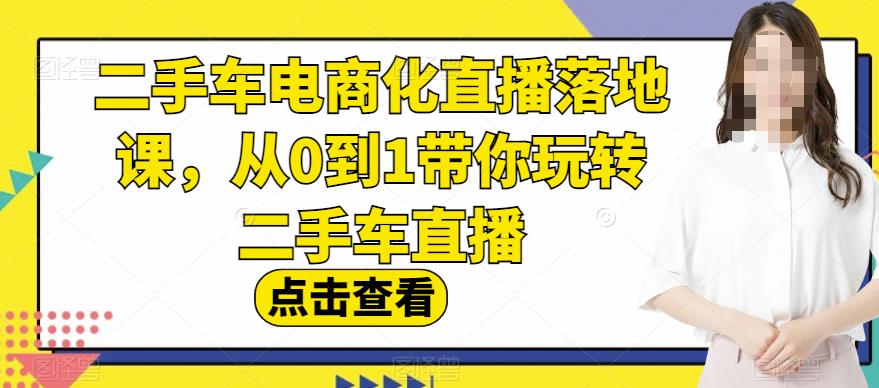 二手车电商化直播落地课,从0到1带你玩转二手车直播-烽云网