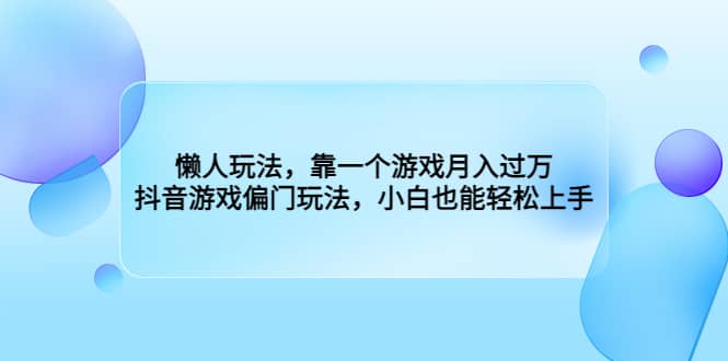 懒人玩法,靠一个游戏月入过万,抖音游戏偏门玩法,小白也能轻松上手-烽云网