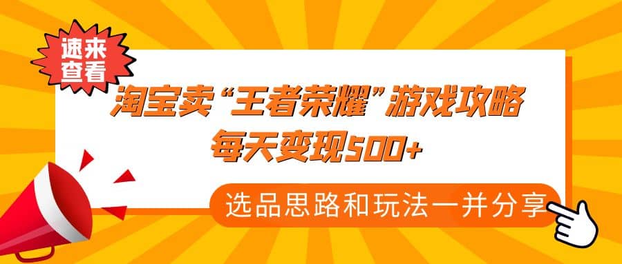 某付款文章《淘宝卖“王者荣耀”游戏攻略，每天变现500+，选品思路+玩法》-烽云网