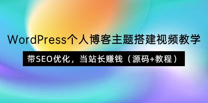 WordPress个人博客主题搭建视频教学，带SEO优化，当站长赚钱（源码+教程）-烽云网