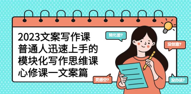 2023文案写作课，普通人迅速上手的，模块化写作思维课（心修课一文案篇）-烽云网