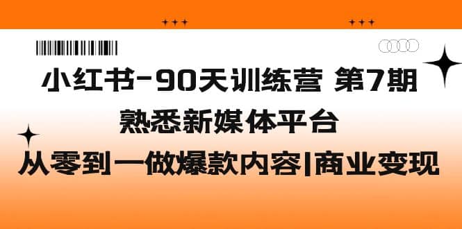 小红书-90天训练营-第7期,熟悉新媒体平台|从零到一做爆款内容|商业变现-烽云网
