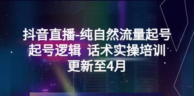 抖音直播-纯自然流量起号，起号逻辑 话术实操培训（更新至4月）-烽云网