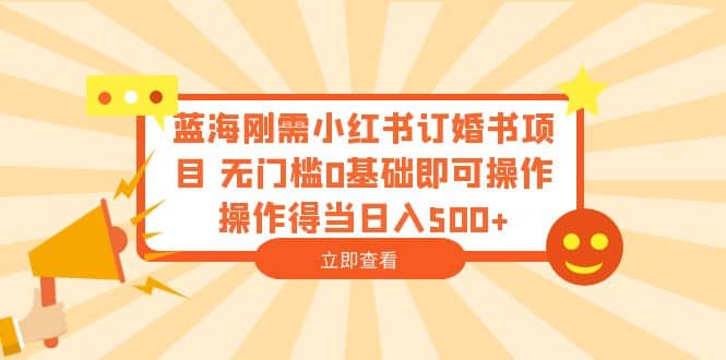 蓝海刚需小红书订婚书项目 无门槛0基础即可操作 操作得当日入500+-烽云网