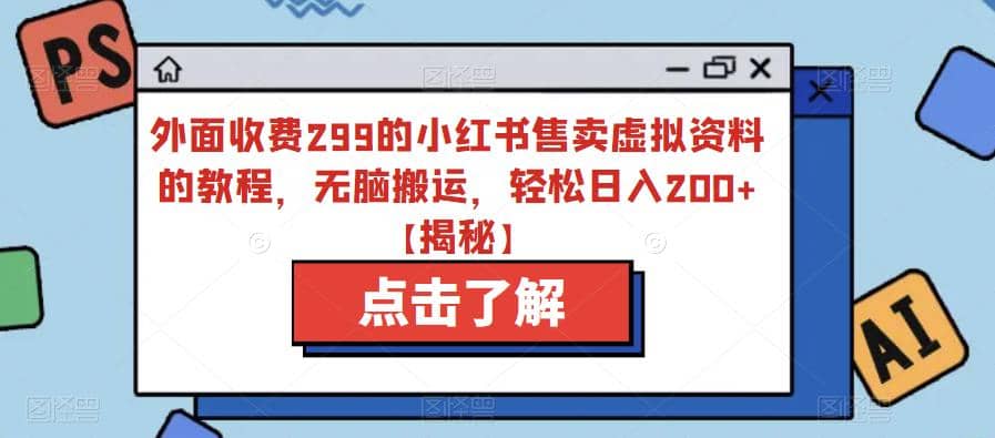 外面收费299的小红书售卖虚拟资料的教程，无脑搬运，轻松日入200+【揭秘】-烽云网