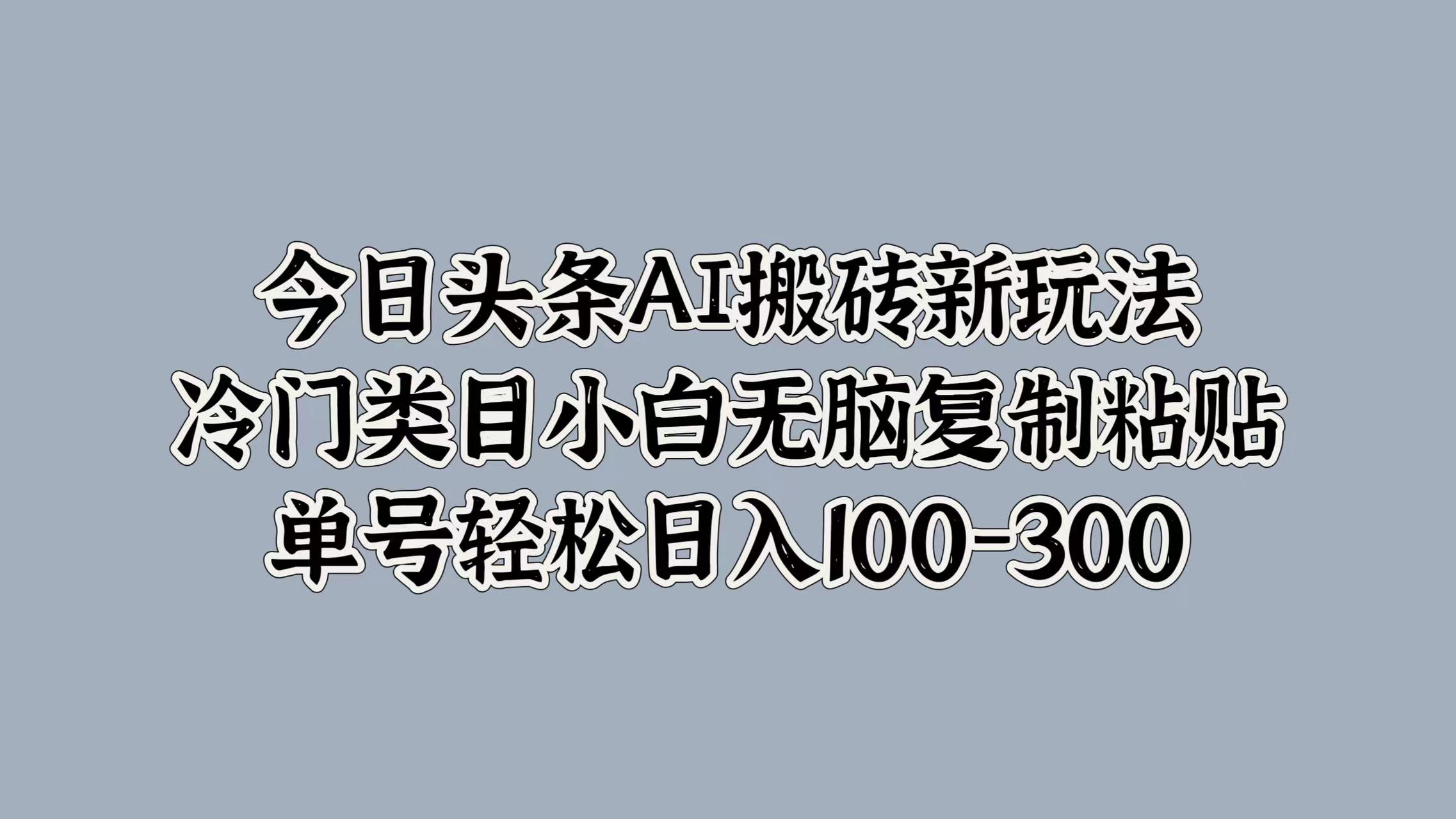 今日头条AI搬砖新玩法,冷门类目小白无脑复制粘贴,单号轻松日入100-300-烽云网