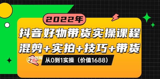 抖音好物带货实操课程：混剪+实拍+技巧+带货：从0到1实操（价值1688）-烽云网