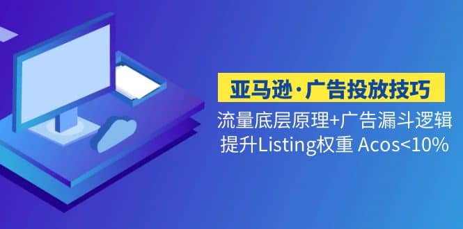 亚马逊·广告投放技巧流量底层+广告漏斗逻辑+提升Listing权重 Acos-烽云网