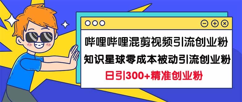 哔哩哔哩混剪视频引流创业粉日引300+知识星球零成本被动引流创业粉一天300+-烽云网