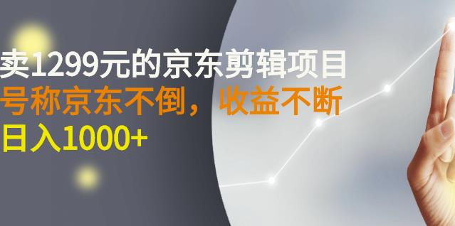 外面卖1299元的京东剪辑项目，号称京东不倒，收益不停止，日入1000+-烽云网