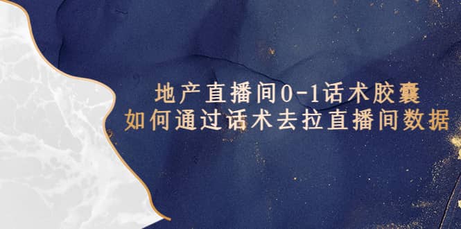 地产-直播间0-1话术胶囊，知道怎么通过话术去拉直播间数据-烽云网