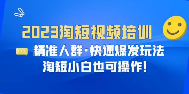 2023淘短视频培训：精准人群·快速爆发玩法，淘短小白也可操作-烽云网