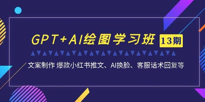 GPT+AI绘图学习班【第13期】 文案制作 爆款小红书推文、AI换脸、客服话术-烽云网