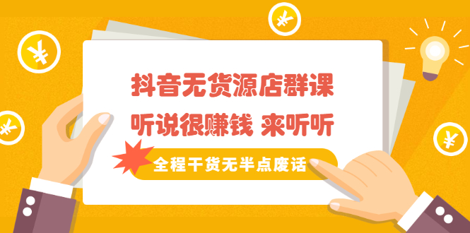 《抖音无货源店群课》听说很赚钱 来听听，全程干货无半点废话-烽云网