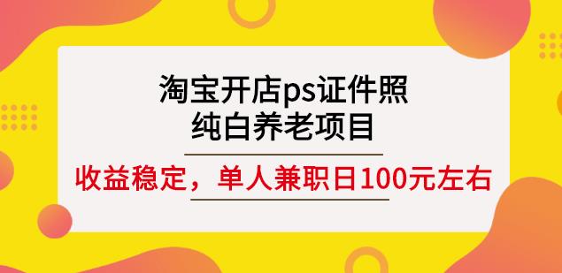 淘宝开店ps证件照，纯白养老项目，单人兼职稳定日100元(教程+软件+素材)-烽云网