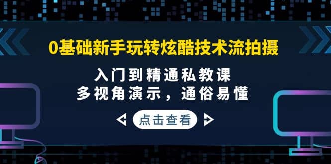 0基础新手玩转炫酷技术流拍摄：入门到精通私教课，多视角演示，通俗易懂-烽云网