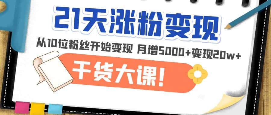 21天精准涨粉变现干货大课：从10位粉丝开始变现 月增5000+-烽云网