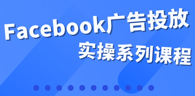 百万级广告操盘手带你玩Facebook全系列投放：运营和广告优化技能实操-烽云网