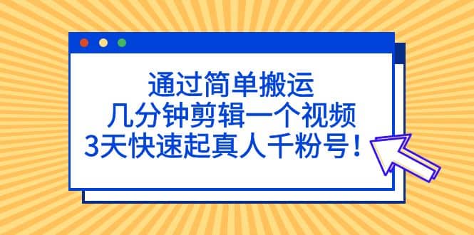 通过简单搬运,几分钟剪辑一个视频,3天快速起真人千粉号-烽云网
