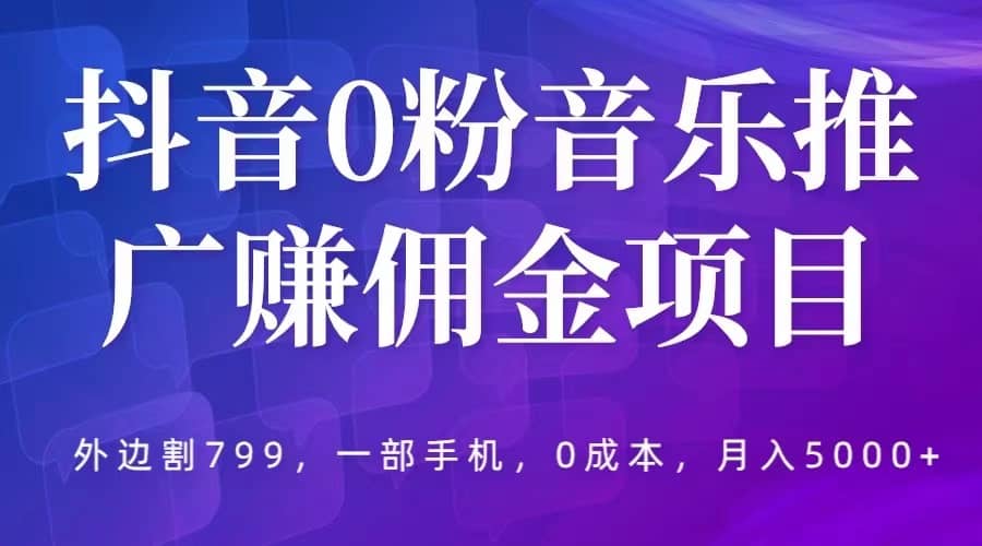 抖音0粉音乐推广赚佣金项目，外边割799，一部手机0成本就可操作，月入5000+-烽云网