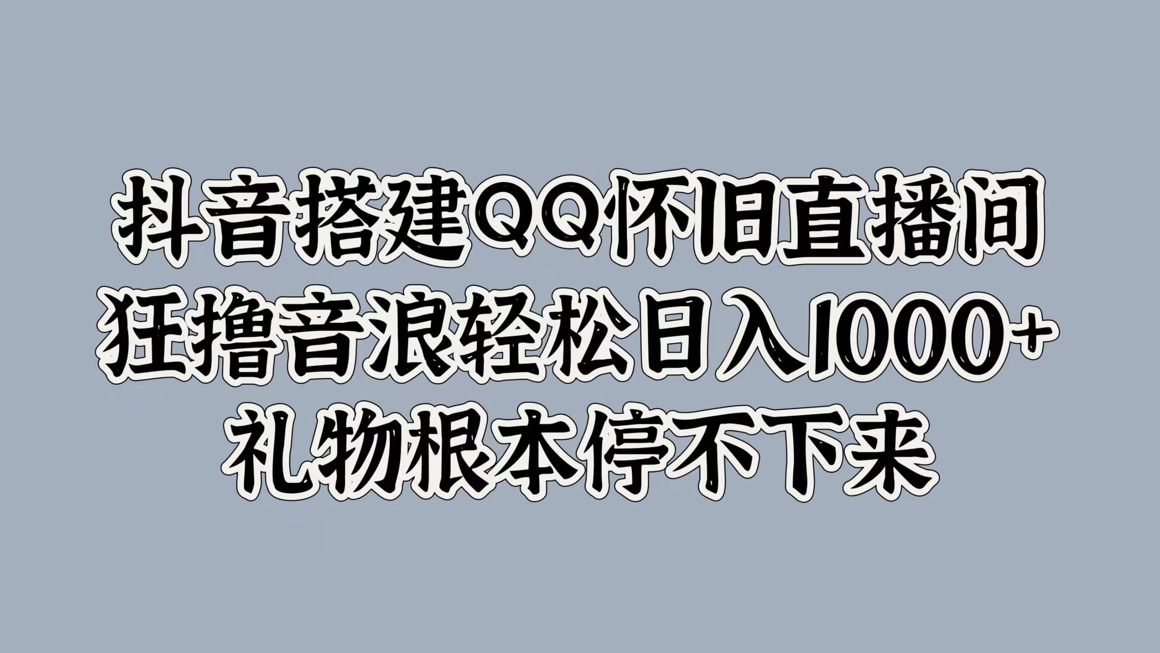 抖音搭建QQ怀旧直播间，狂撸音浪轻松日入1000+礼物根本停不下来-烽云网