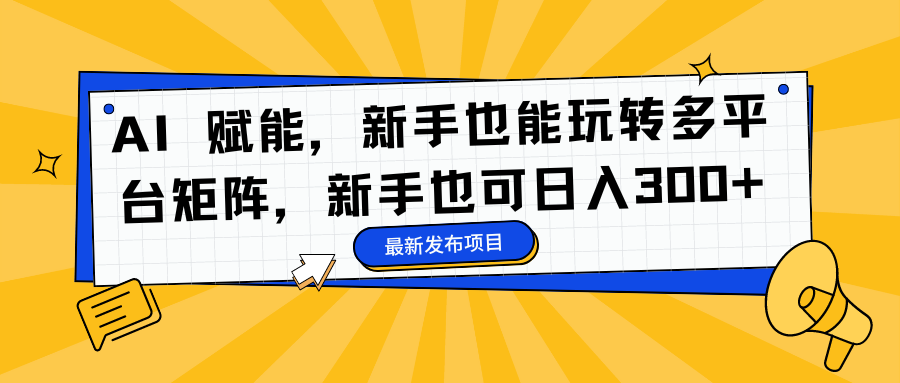 AI 赋能,新手也能玩转多平台矩阵,新手也可日入300+-烽云网