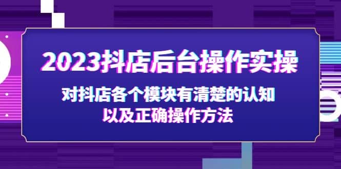 2023抖店后台操作实操，对抖店各个模块有清楚的认知以及正确操作方法-烽云网