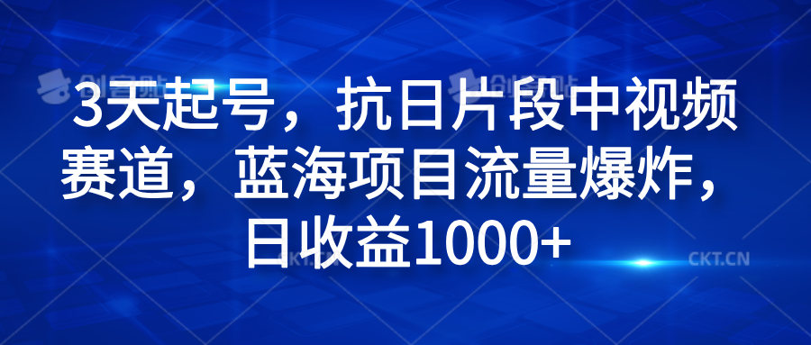 3天起号,抗日片段中视频赛道,蓝海项目流量爆炸,日收益1000+-烽云网