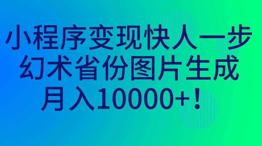 小程序变现快人一步，幻术省份图片生成，月入10000+-烽云网