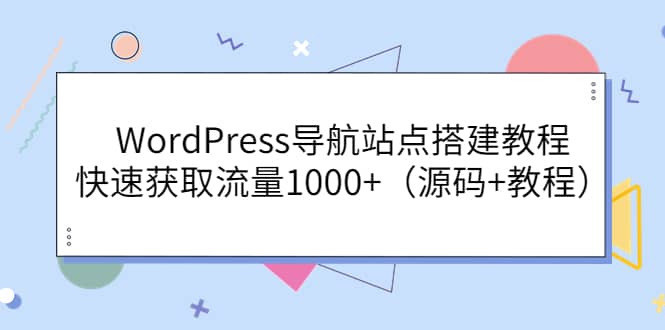 WordPress导航站点搭建教程，快速获取流量1000+（源码+教程）-烽云网