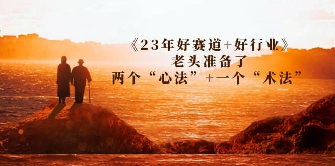 某收费文章《23年好赛道+好行业》老头准备了两个“心法”+一个“术法”-烽云网