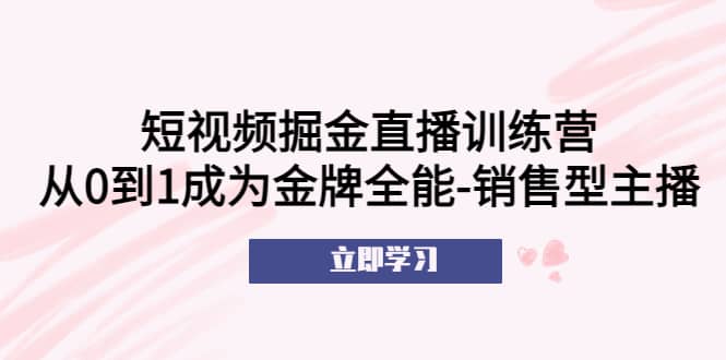 短视频掘金直播训练营：从0到1成为金牌全能-销售型主播-烽云网