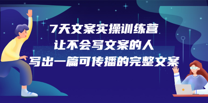 7天文案实操训练营第17期,让不会写文案的人,写出一篇可传播的完整文案-烽云网