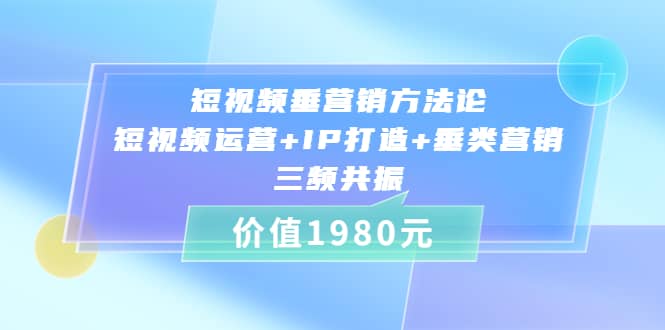 短视频垂营销方法论:短视频运营+IP打造+垂类营销，三频共振（价值1980）-烽云网