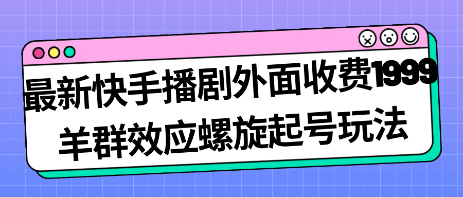 最新快手播剧外面收费1999羊群效应螺旋起号玩法配合流量日入几百完全没问题-烽云网
