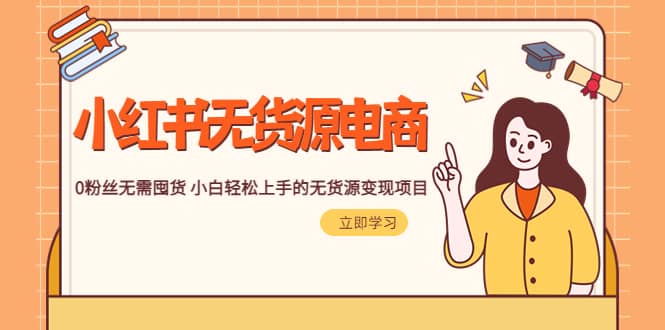 2023小红书·无货源电商1.0，0粉丝无需囤货 小白轻松上手的无货源变现项目-烽云网