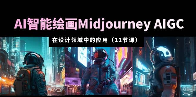 AI·智能绘画Midjourney AIGC 在设计领域中的应用 从入门到精通（11节课）-烽云网