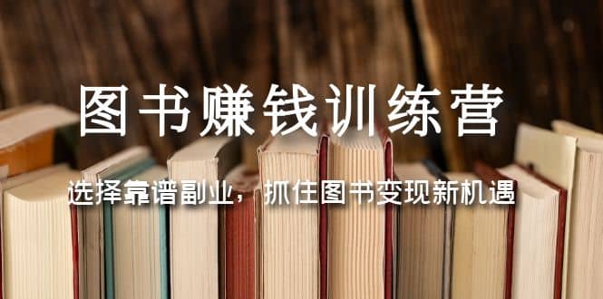 图书赚钱训练营:选择靠谱副业,抓住图书变现新机遇-烽云网